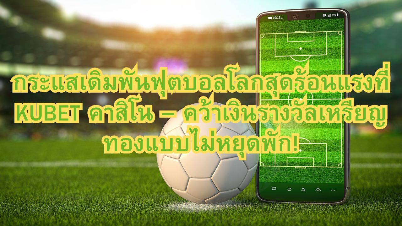 กระแสเดิมพันฟุตบอลโลกสุดร้อนแรงที่ KUBET คาสิโน – คว้าเงินรางวัลเหรียญทองแบบไม่หยุดพัก!