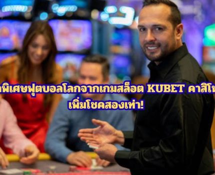 รับรางวัลพิเศษฟุตบอลโลกจากเกมสล็อต KUBET คาสิโนออนไลน์ เพิ่มโชคสองเท่า!