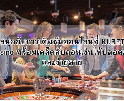 สนุกกับการเดิมพันออนไลน์ที่ KUBET Casino พร้อมเคล็ดลับถอนเงินให้ปลอดภัยและง่ายดาย