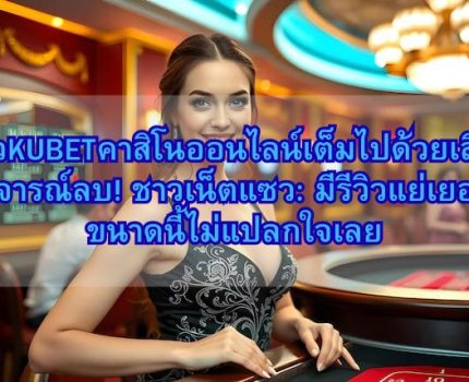 รีวิวKUBETคาสิโนออนไลน์เต็มไปด้วยเสียงวิจารณ์ลบ! ชาวเน็ตแซว: มีรีวิวแย่เยอะขนาดนี้ไม่แปลกใจเลย