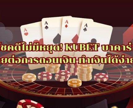 โชคดีไม่มีหยุด! KUBET บาคาร่า ง่ายต่อการถอนเงิน ทำเงินได้ง่ายๆ