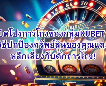 เปิดโปงการโกงของกลุ่มKUBET ? วิธีปกป้องทรัพย์สินของคุณและหลีกเลี่ยงกับดักการโกง!