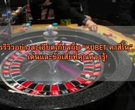 การรีวิวอย่างละเอียดเกี่ยวกับ “KUBET คาสิโน” จุดเด่นและข้อเสียที่คุณควรรู้!