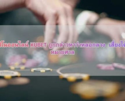 คาสิโนออนไลน์ KUBET ถูกกล่าวหาว่าหลอกลวง เสี่ยงได้รับหมายศาล